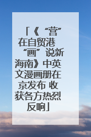 《“营”在自贸港 “画”说新海南》中英文漫画册在京发布 收获各方热烈反响