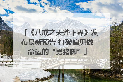 《八戒之天蓬下界》发布最新预告 打破偏见做命运的“男猪脚”