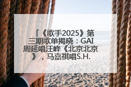 《歌手2025》第三期歌单揭晓：GAI周延唱汪峰《北京北京》，马嘉祺唱S.H.E《你曾是少年》