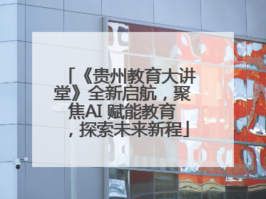《贵州教育大讲堂》全新启航，聚焦AI 赋能教育，探索未来新程