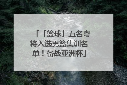 「篮球」五名粤将入选男篮集训名单！备战亚洲杯