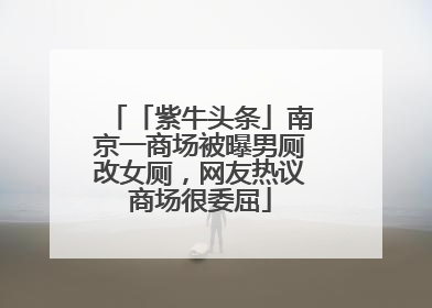 「紫牛头条」南京一商场被曝男厕改女厕，网友热议商场很委屈