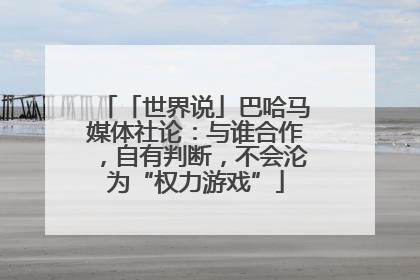 「世界说」巴哈马媒体社论：与谁合作，自有判断，不会沦为“权力游戏”
