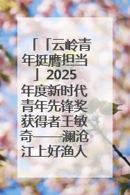 「云岭青年挺膺担当」2025年度新时代青年先锋奖获得者王敏奇——澜沧江上好渔人