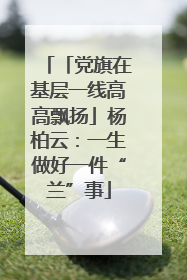 「党旗在基层一线高高飘扬」杨柏云：一生做好一件“兰”事