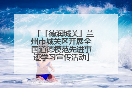 「德润城关」兰州市城关区开展全国道德模范先进事迹学习宣传活动