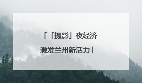 「摄影」夜经济激发兰州新活力