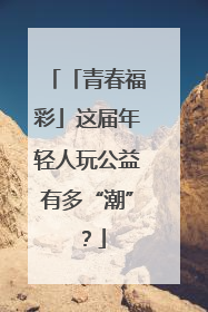 「青春福彩」这届年轻人玩公益有多“潮”？