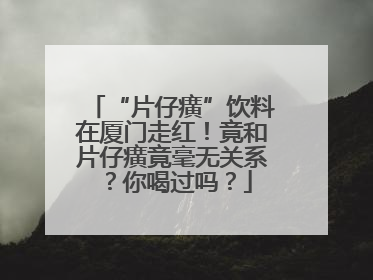 “片仔癀”饮料在厦门走红！竟和片仔癀竟毫无关系？你喝过吗？