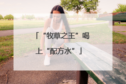 “牧草之王”喝上“配方水”
