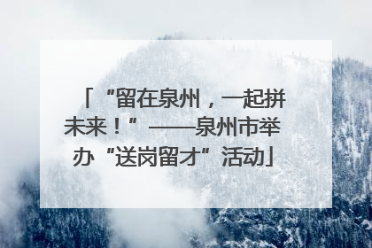 “留在泉州，一起拼未来！”——泉州市举办“送岗留才”活动