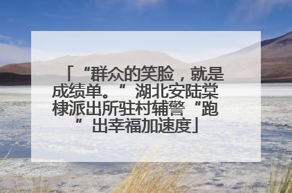 “群众的笑脸，就是成绩单。”湖北安陆棠棣派出所驻村辅警“跑”出幸福加速度