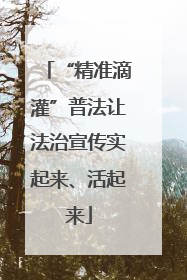 “精准滴灌”普法让法治宣传实起来、活起来