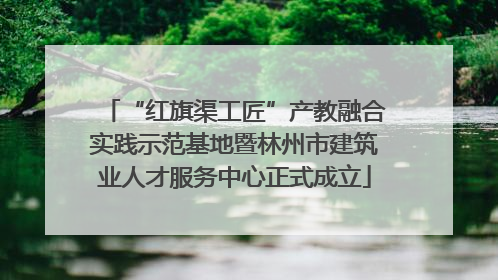 “红旗渠工匠”产教融合实践示范基地暨林州市建筑业人才服务中心正式成立