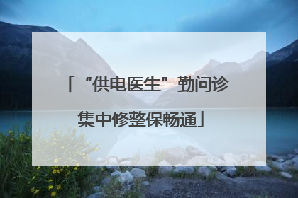 “供电医生”勤问诊 集中修整保畅通