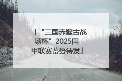 “三国赤壁古战场杯”2025围甲联赛蓄势待发