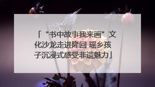 “书中故事我来画”文化沙龙走进隆回 瑶乡孩子沉浸式感受非遗魅力