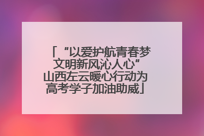 “以爱护航青春梦 文明新风沁人心”山西左云暖心行动为高考学子加油助威