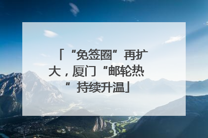 “免签圈”再扩大，厦门“邮轮热”持续升温