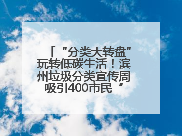 “分类大转盘”玩转低碳生活！滨州垃圾分类宣传周吸引400市民“趣学”政策
