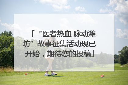 “医者热血 脉动潍坊”故事征集活动现已开始，期待您的投稿