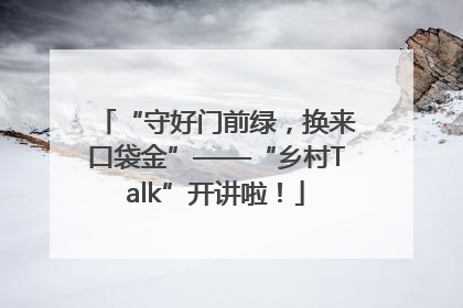“守好门前绿，换来口袋金”——“乡村Talk”开讲啦！
