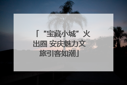 “宝藏小城”火出圈 安庆魅力文旅引客如潮