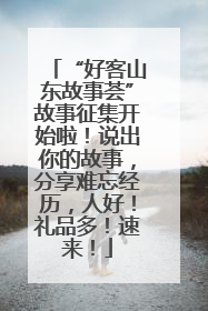 “好客山东故事荟”故事征集开始啦！说出你的故事，分享难忘经历，人好！礼品多！速来！