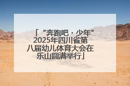 “奔跑吧・少年”2025年四川省第八届幼儿体育大会在乐山圆满举行