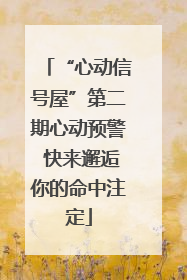 “心动信号屋”第二期心动预警 快来邂逅你的命中注定