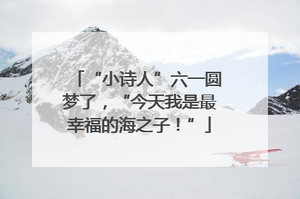 “小诗人”六一圆梦了，“今天我是最幸福的海之子！”