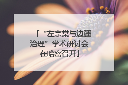 “左宗棠与边疆治理”学术研讨会在哈密召开