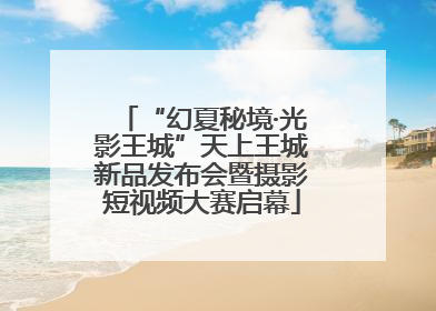 “幻夏秘境·光影王城”天上王城新品发布会暨摄影短视频大赛启幕