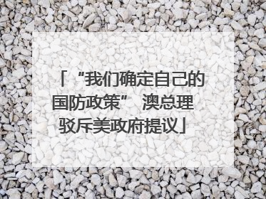 “我们确定自己的国防政策” 澳总理驳斥美政府提议