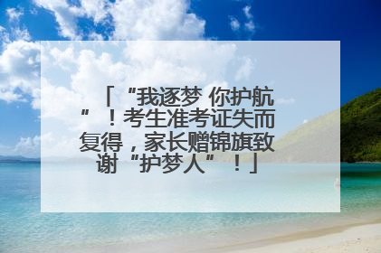 “我逐梦 你护航”！考生准考证失而复得，家长赠锦旗致谢“护梦人”！