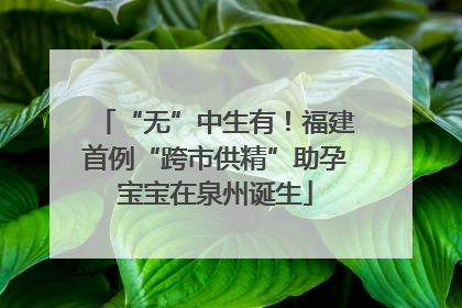 “无”中生有！福建首例“跨市供精”助孕宝宝在泉州诞生