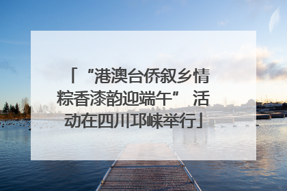 “港澳台侨叙乡情 粽香漆韵迎端午” 活动在四川邛崃举行