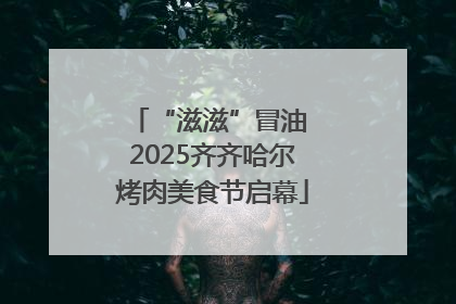 “滋滋”冒油 2025齐齐哈尔烤肉美食节启幕
