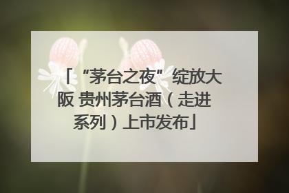 “茅台之夜”绽放大阪 贵州茅台酒（走进系列）上市发布