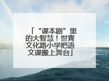“课本剧”里的大智慧！世青文化路小学把语文课搬上舞台
