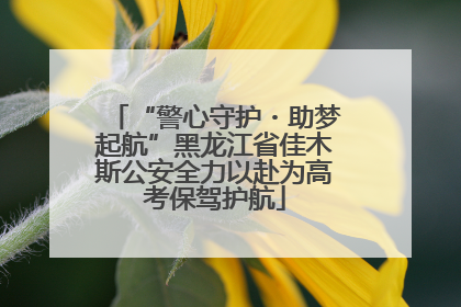 “警心守护・助梦起航”黑龙江省佳木斯公安全力以赴为高考保驾护航