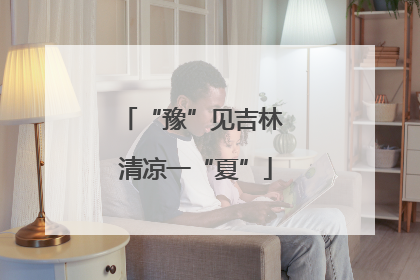 “豫”见吉林 清凉一“夏”