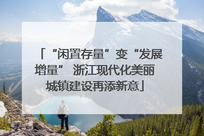 “闲置存量”变“发展增量” 浙江现代化美丽城镇建设再添新意