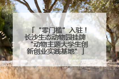 “零门槛”入驻！长沙生态动物园挂牌“动物主题大学生创新创业实践基地”