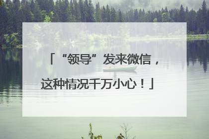 “领导”发来微信，这种情况千万小心！