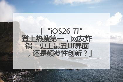 “iOS26 丑”登上热搜第一，网友炸锅：史上最丑UI界面，还是颠覆性创新？