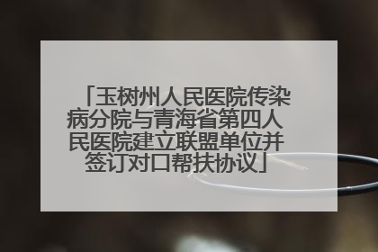 玉树州人民医院传染病分院与青海省第四人民医院建立联盟单位并签订对口帮扶协议