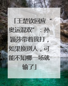 王楚钦回应“奥运混双”：孙颖莎带着我打，如果换别人，可能不知哪一场就输了