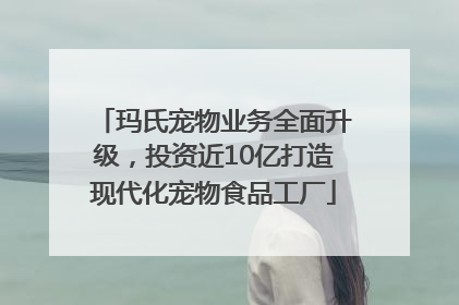 玛氏宠物业务全面升级，投资近10亿打造现代化宠物食品工厂