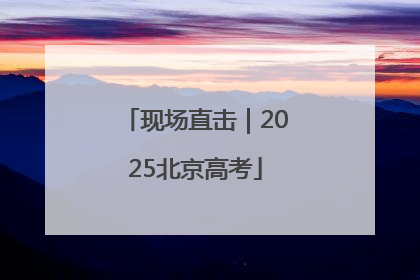 现场直击｜2025北京高考